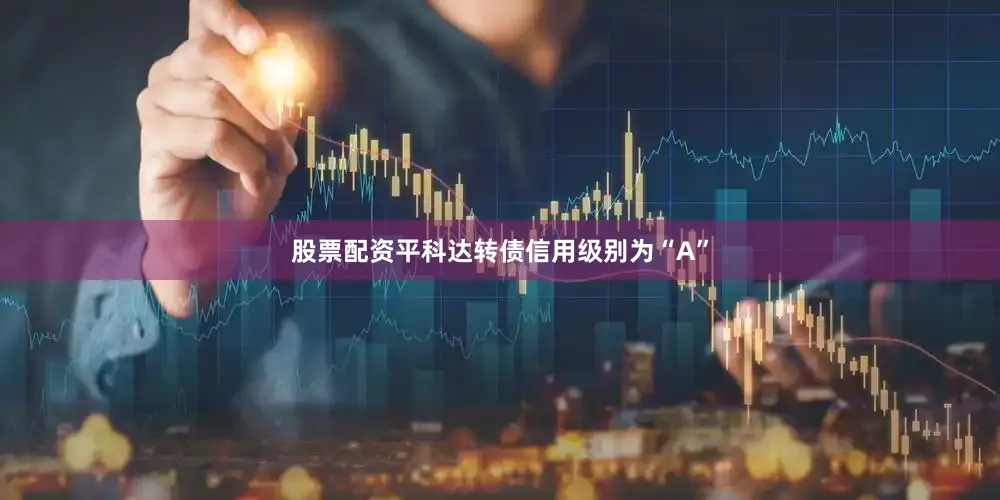 股票配资平科达转债信用级别为“A”