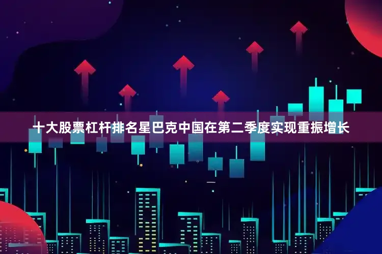 十大股票杠杆排名星巴克中国在第二季度实现重振增长