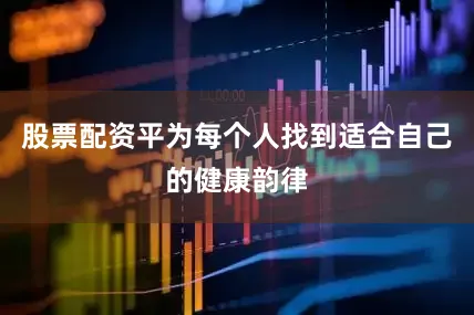 股票配资平为每个人找到适合自己的健康韵律
