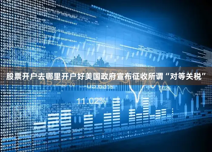 股票开户去哪里开户好美国政府宣布征收所谓“对等关税”
