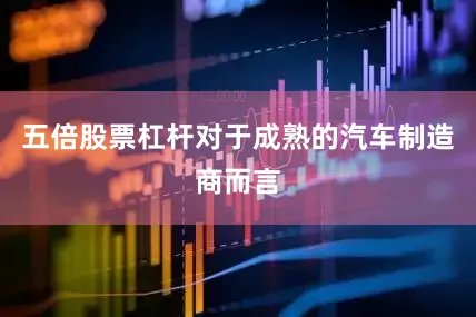 五倍股票杠杆对于成熟的汽车制造商而言