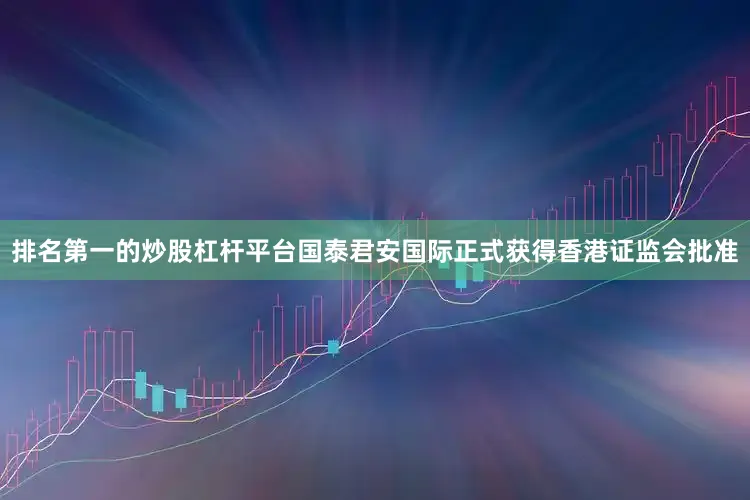 排名第一的炒股杠杆平台国泰君安国际正式获得香港证监会批准