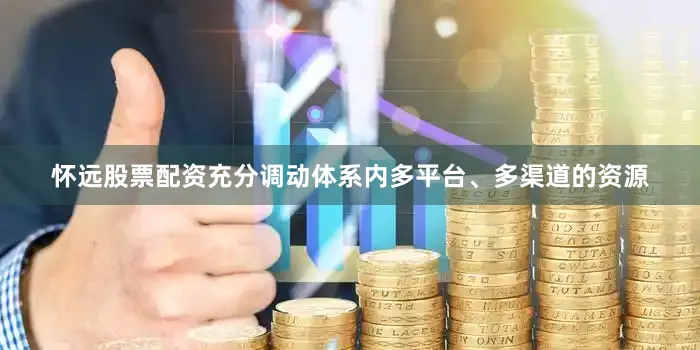 怀远股票配资充分调动体系内多平台、多渠道的资源