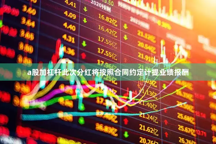a股加杠杆此次分红将按照合同约定计提业绩报酬