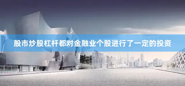 股市炒股杠杆都对金融业个股进行了一定的投资