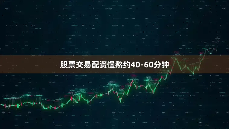 股票交易配资慢熬约40-60分钟