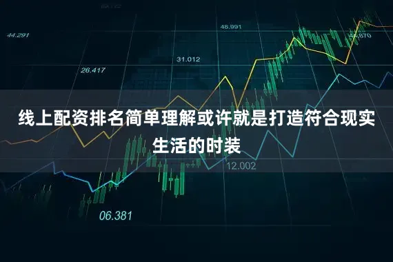 线上配资排名简单理解或许就是打造符合现实生活的时装