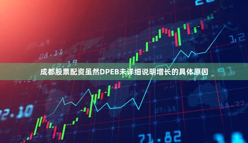 成都股票配资虽然DPEB未详细说明增长的具体原因