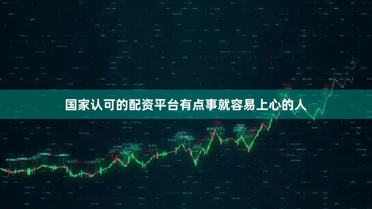 国家认可的配资平台有点事就容易上心的人