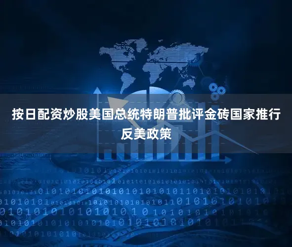 按日配资炒股美国总统特朗普批评金砖国家推行反美政策