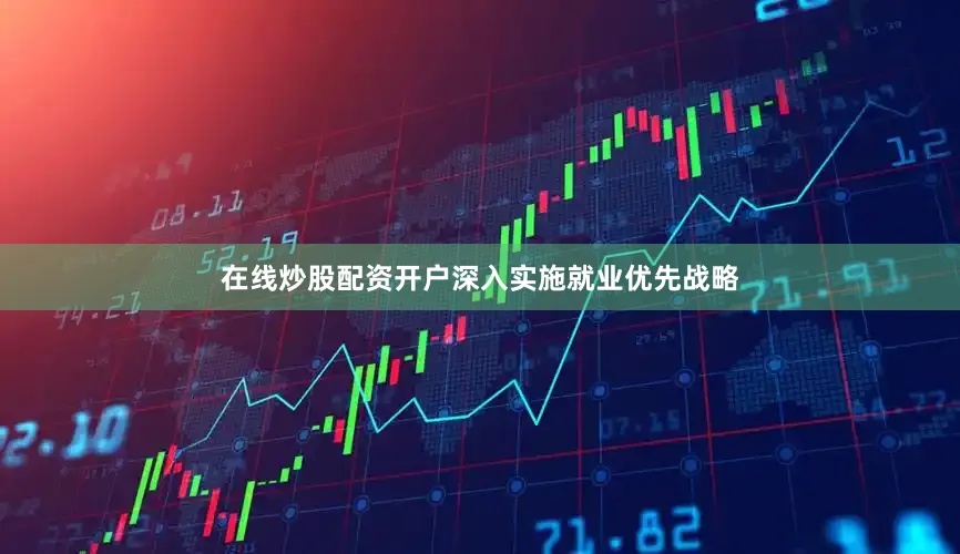 在线炒股配资开户深入实施就业优先战略