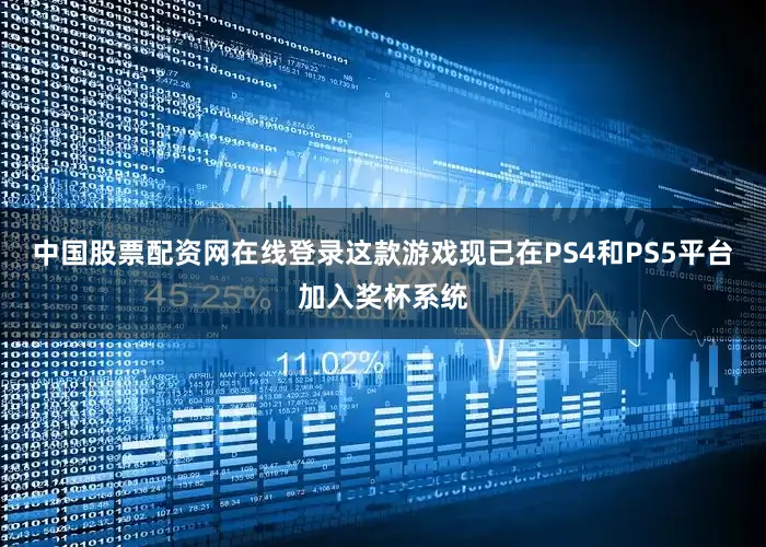 中国股票配资网在线登录这款游戏现已在PS4和PS5平台加入奖杯系统