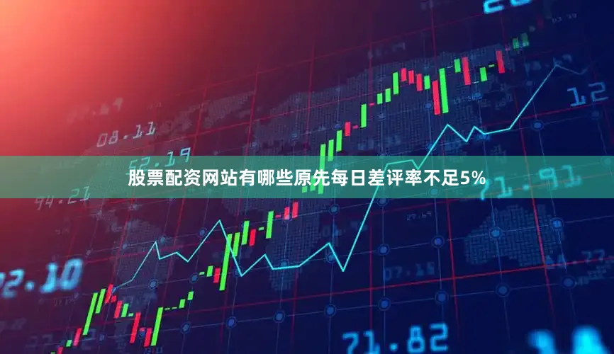 股票配资网站有哪些原先每日差评率不足5%