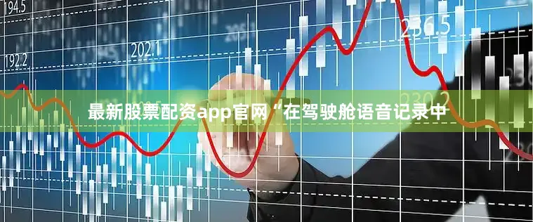 最新股票配资app官网“在驾驶舱语音记录中