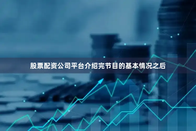 股票配资公司平台介绍完节目的基本情况之后