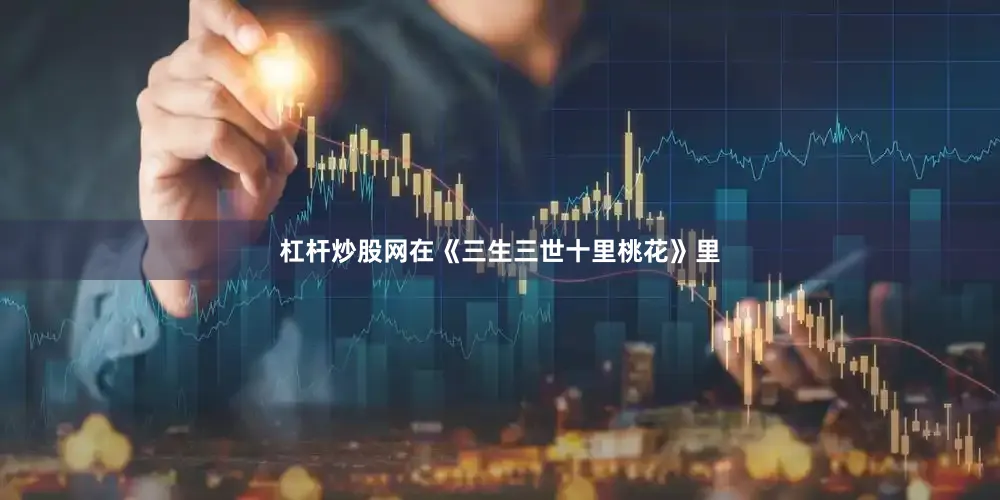 杠杆炒股网在《三生三世十里桃花》里