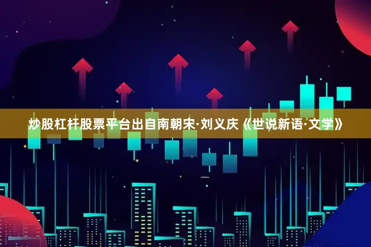 炒股杠杆股票平台出自南朝宋·刘义庆《世说新语·文学》