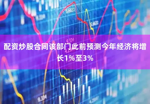 配资炒股合同该部门此前预测今年经济将增长1%至3%