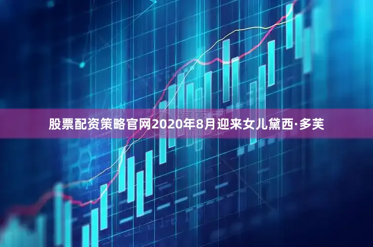股票配资策略官网2020年8月迎来女儿黛西·多芙