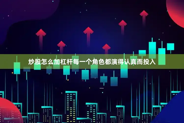 炒股怎么加杠杆每一个角色都演得认真而投入