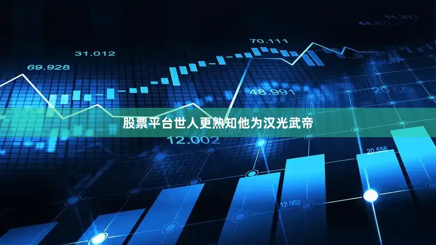 股票平台世人更熟知他为汉光武帝