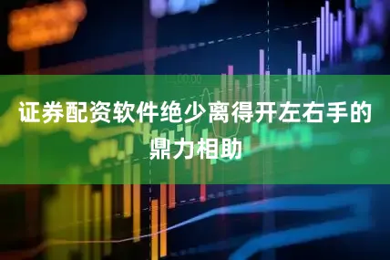 证券配资软件绝少离得开左右手的鼎力相助
