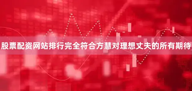 股票配资网站排行完全符合方慧对理想丈夫的所有期待