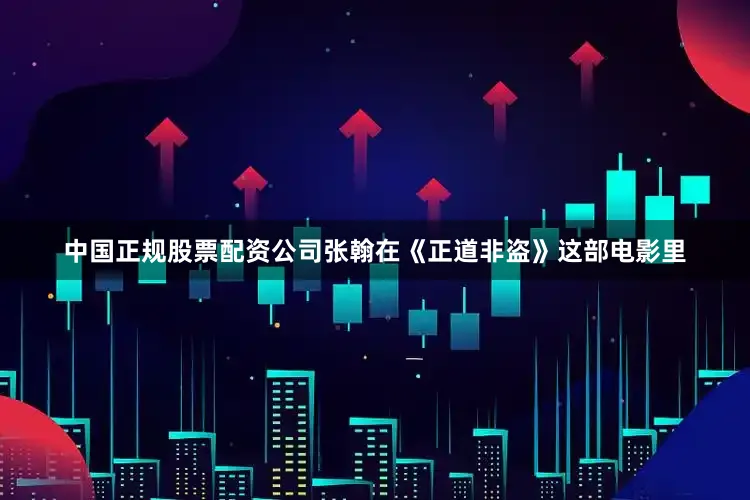 中国正规股票配资公司张翰在《正道非盗》这部电影里