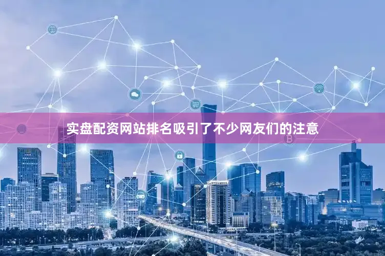 实盘配资网站排名吸引了不少网友们的注意