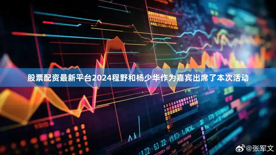 股票配资最新平台2024程野和杨少华作为嘉宾出席了本次活动