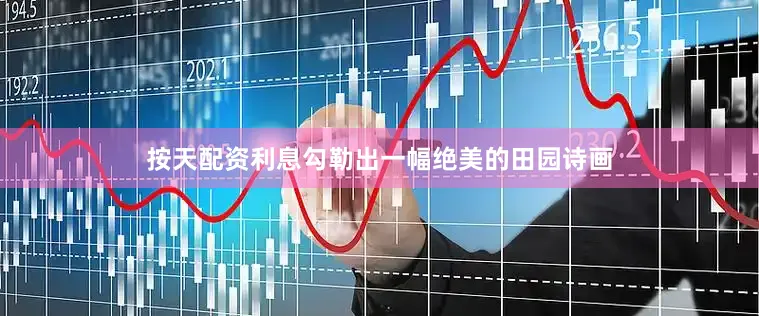 按天配资利息勾勒出一幅绝美的田园诗画