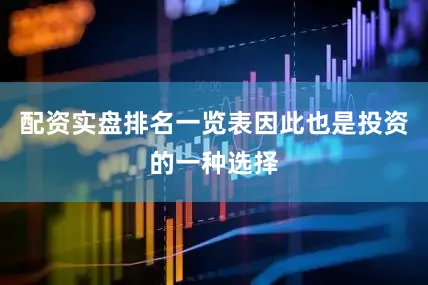 配资实盘排名一览表因此也是投资的一种选择