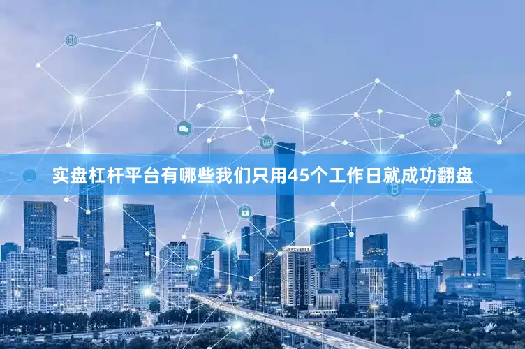 实盘杠杆平台有哪些我们只用45个工作日就成功翻盘