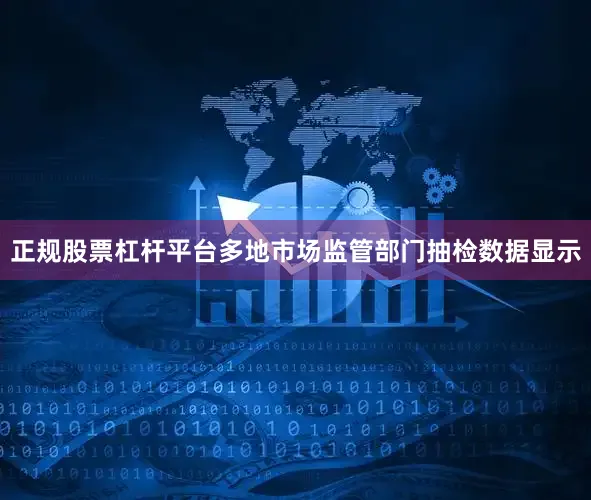 正规股票杠杆平台多地市场监管部门抽检数据显示