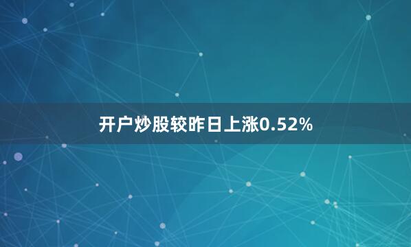 开户炒股较昨日上涨0.52%