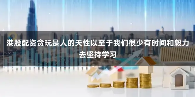 港股配资贪玩是人的天性以至于我们很少有时间和毅力去坚持学习