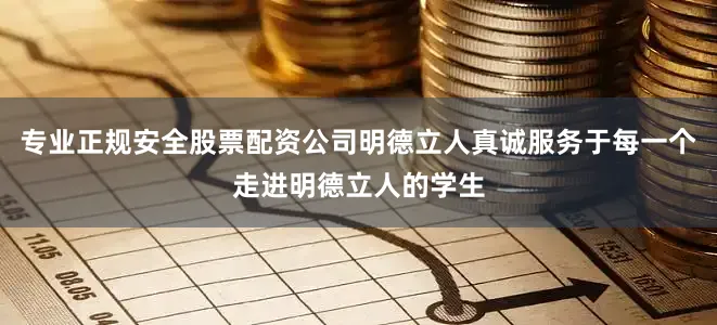 专业正规安全股票配资公司明德立人真诚服务于每一个走进明德立人的学生