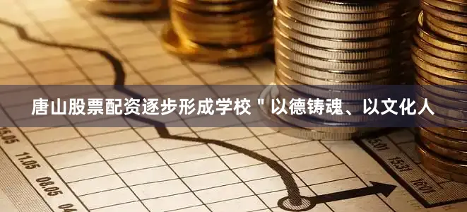 唐山股票配资逐步形成学校＂以德铸魂、以文化人
