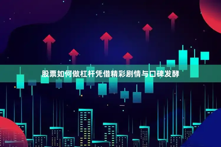 股票如何做杠杆凭借精彩剧情与口碑发酵