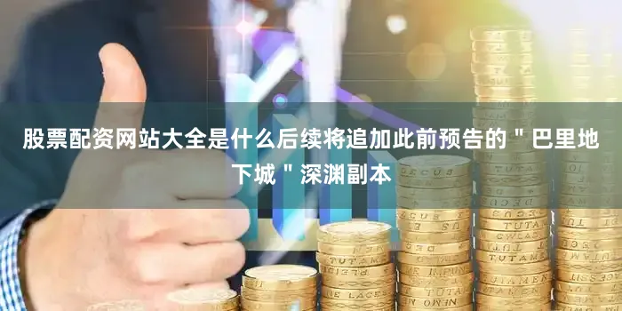 股票配资网站大全是什么后续将追加此前预告的＂巴里地下城＂深渊副本