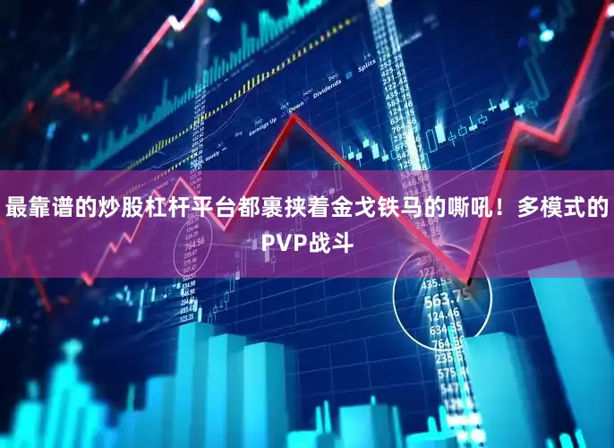 最靠谱的炒股杠杆平台都裹挟着金戈铁马的嘶吼！多模式的PVP战斗