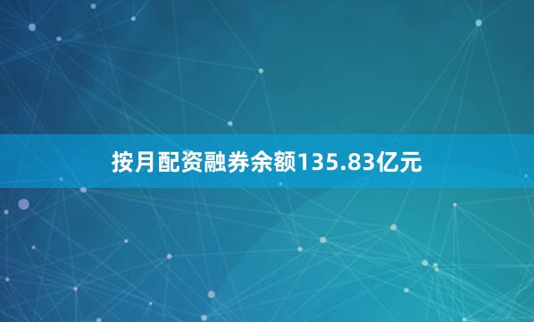 按月配资融券余额135.83亿元