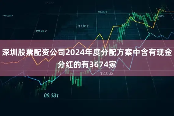 深圳股票配资公司2024年度分配方案中含有现金分红的有3674家
