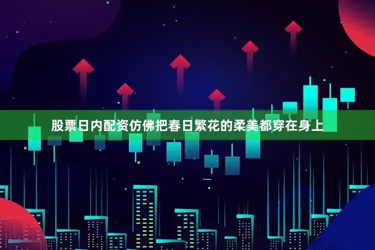 股票日内配资仿佛把春日繁花的柔美都穿在身上