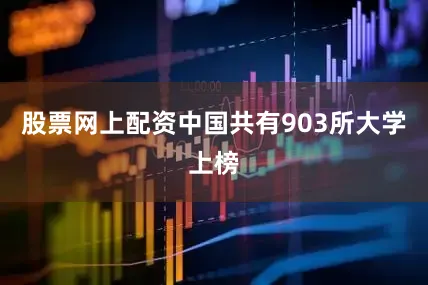 股票网上配资中国共有903所大学上榜