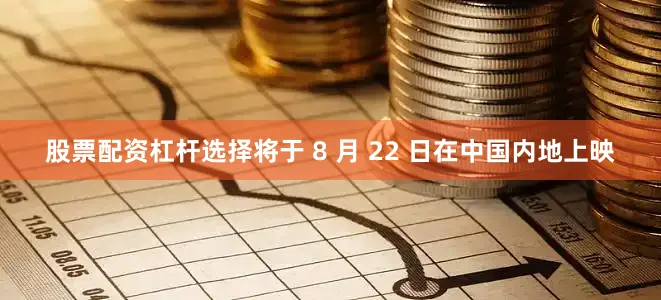 股票配资杠杆选择将于 8 月 22 日在中国内地上映