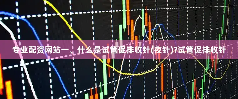专业配资网站一、什么是试管促排收针(夜针)?试管促排收针
